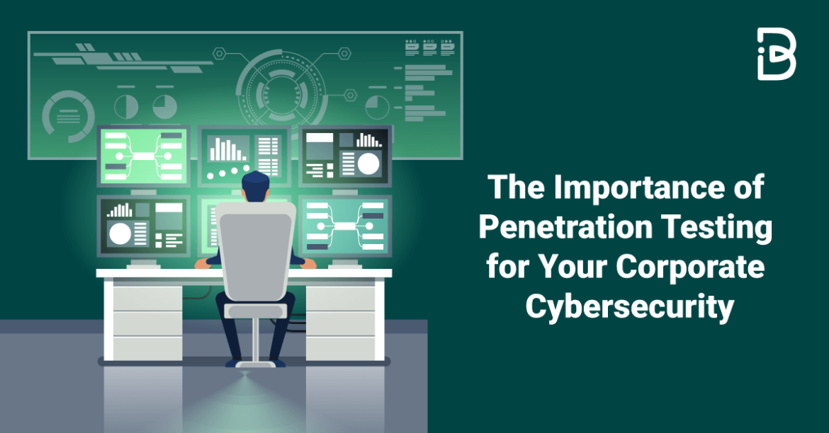The Importance of Penetration Testing for Your Corporate Cybersecurity